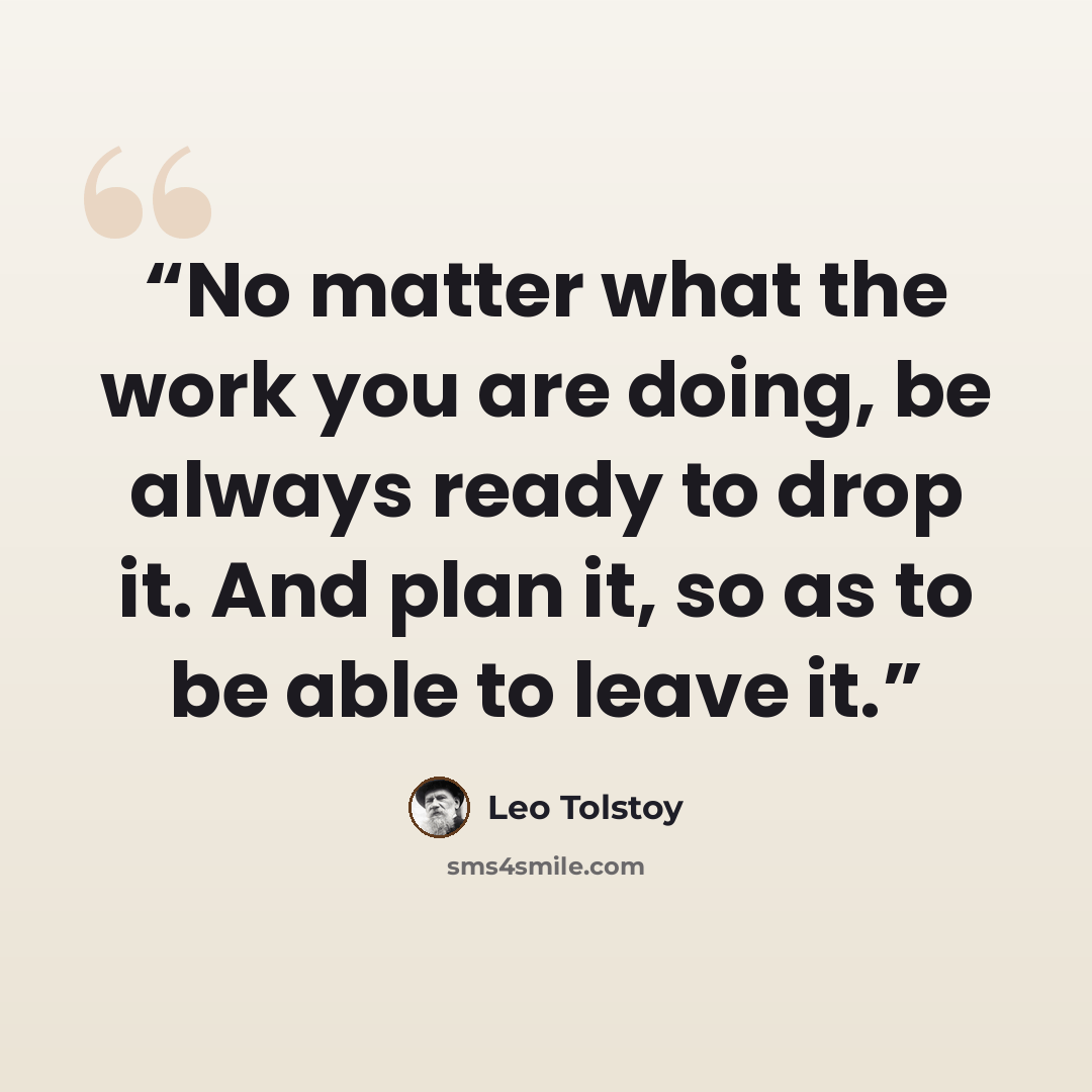 “No matter what the work you are doing, be always ready to drop it. And plan it, so as to be able to leave it.” quote by Leo Tolstoy
