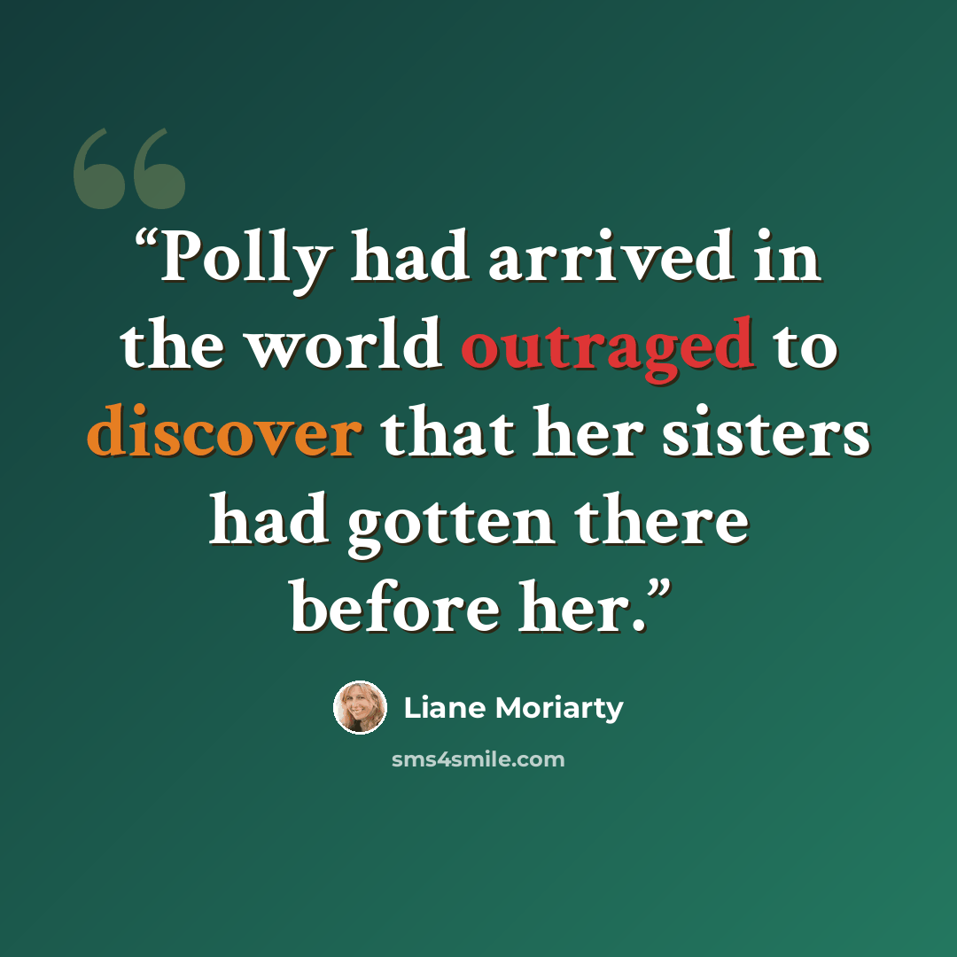 “Polly had arrived in the world outraged to discover that her sisters had gotten there before her.” quote by Liane Moriarty