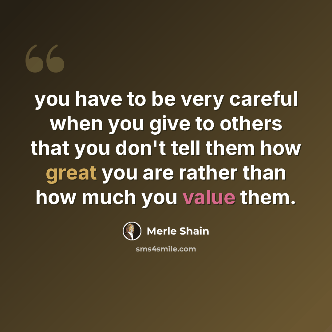 “you have to be very careful when you give to others that you don't tell them how great you are rather than how much you value them.” quote by Merle Shain