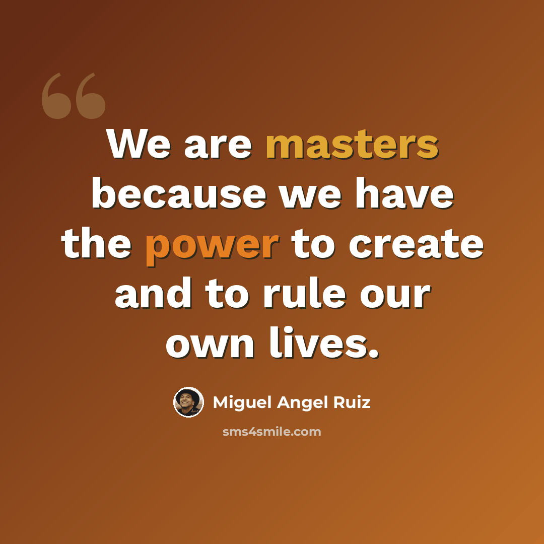 “We are masters because we have the power to create and to rule our own lives.” quote by Miguel Angel Ruiz