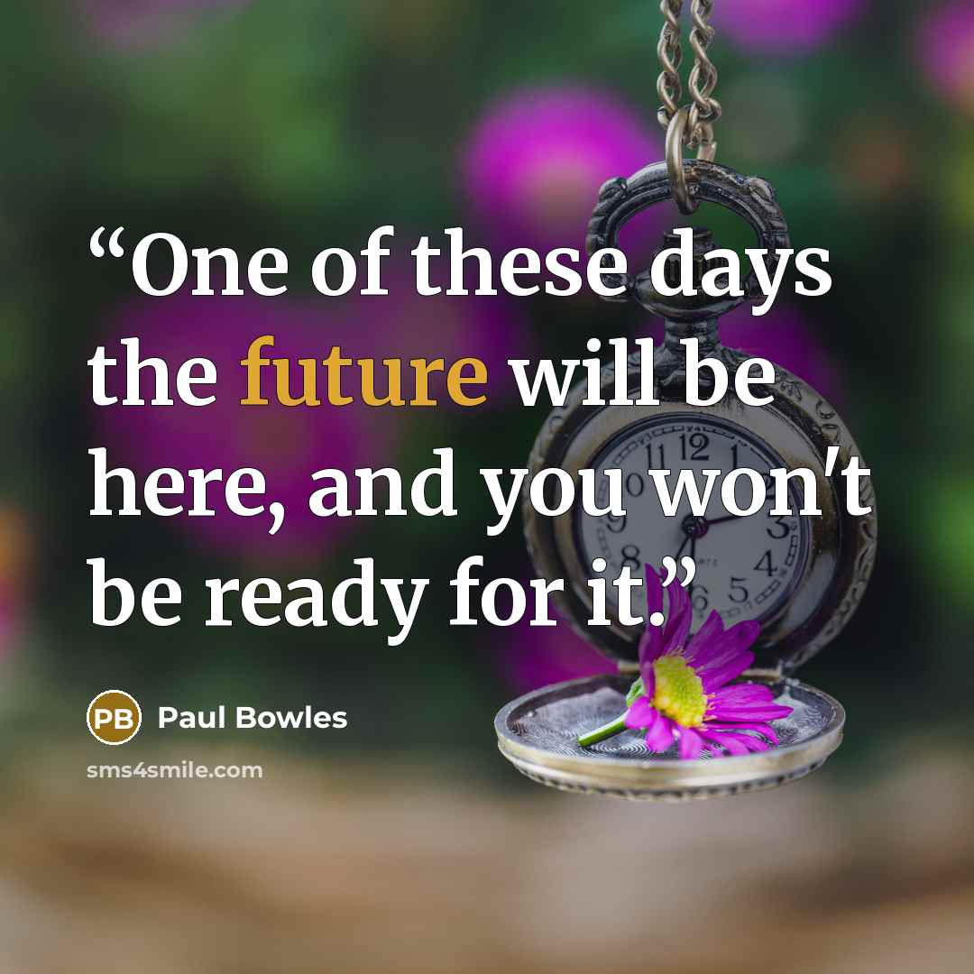 “One of these days the future will be here, and you won't be ready for it.” quote by Paul Bowles