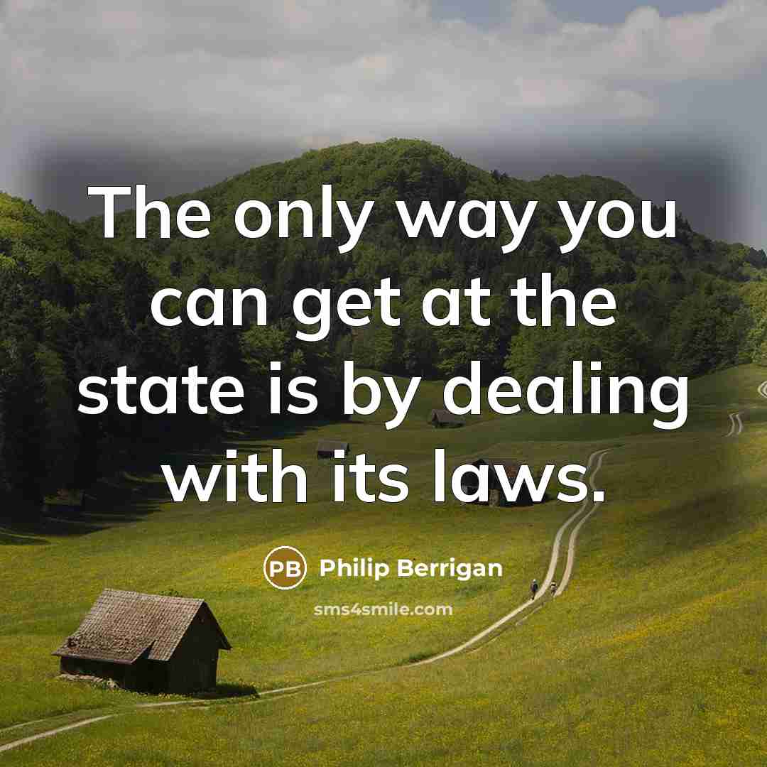 “The only way you can get at the state is by dealing with its laws.” quote by Philip Berrigan