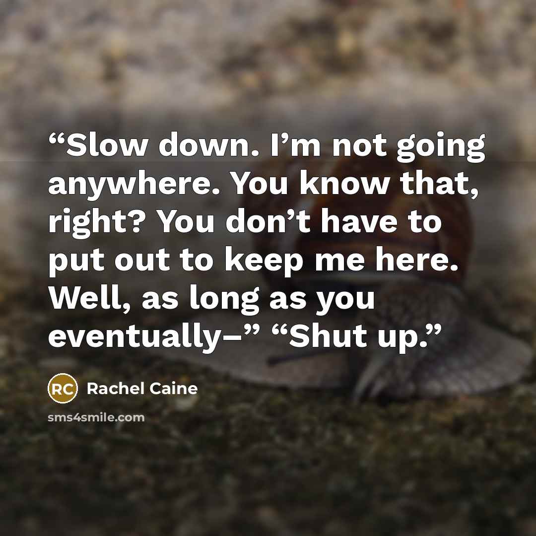 “Slow down. I’m not going anywhere. You know that, right? You don’t have to put out to keep me here. Well, as long as you eventually–” “Shut up.” quote by Rachel Caine