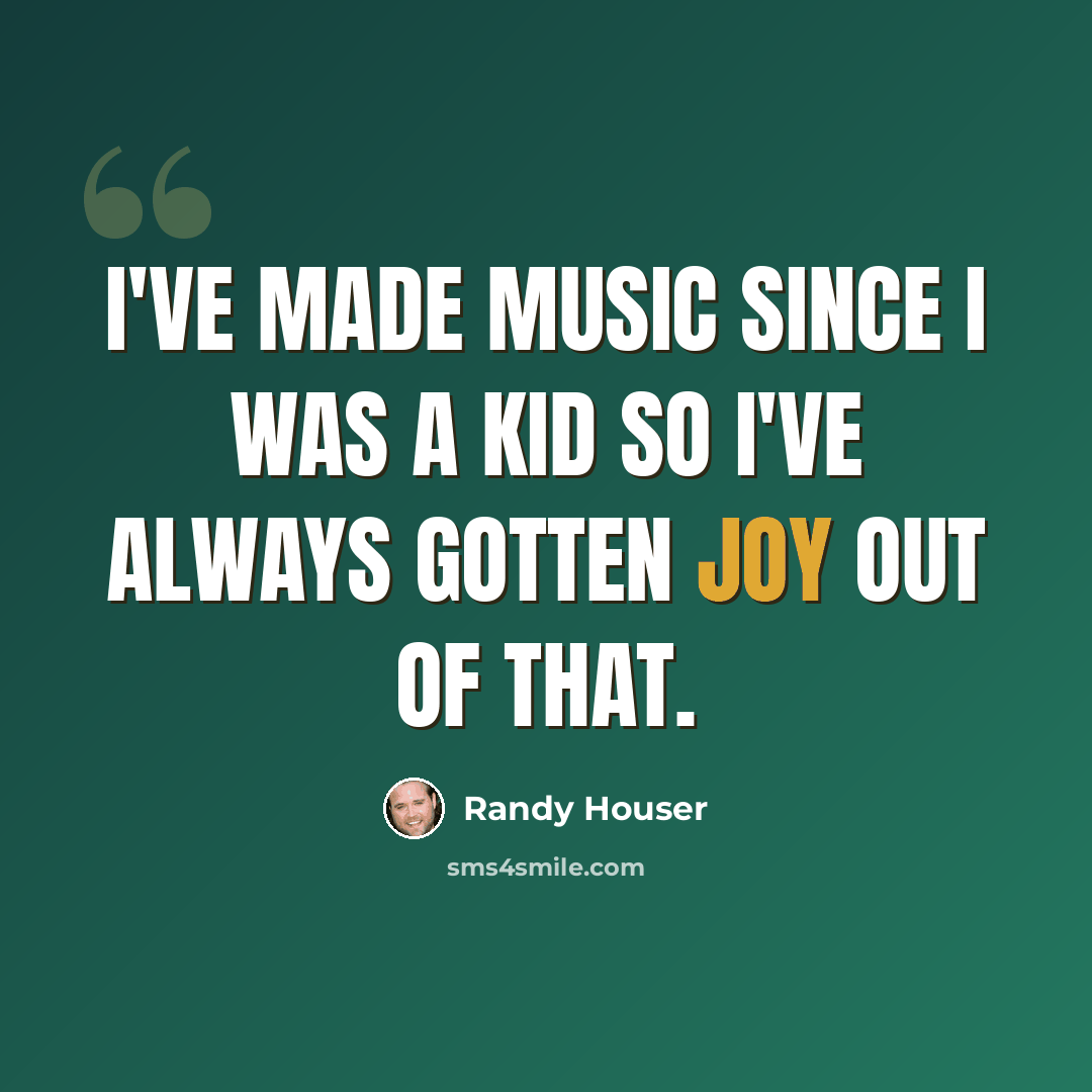 “I've made music since I was a kid so I've always gotten joy out of that.” quote by Randy Houser