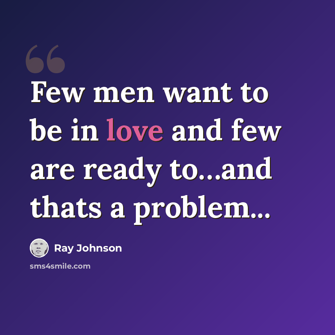 “Few men want to be in love and few are ready to…and thats a problem...” quote by Ray Johnson