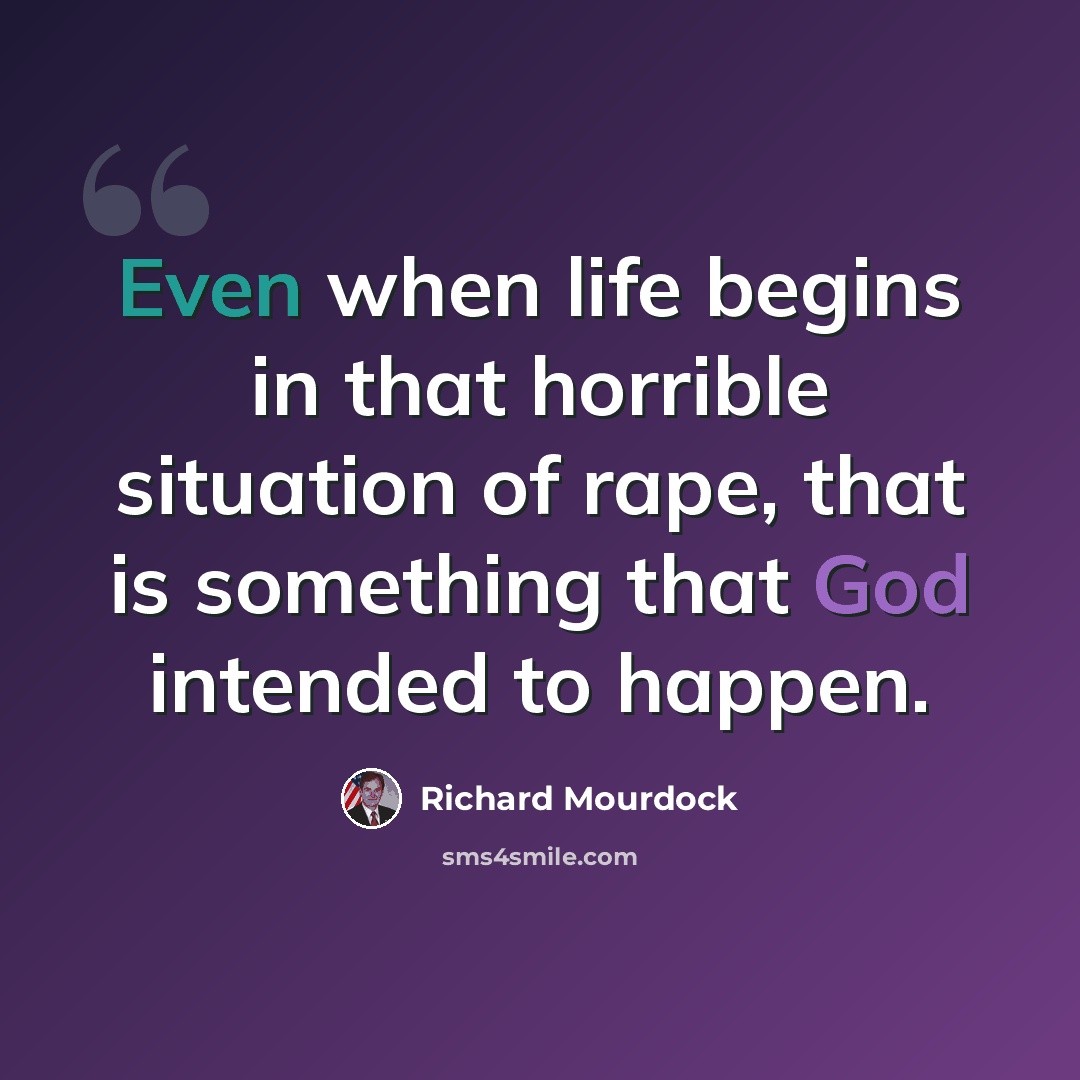 “Even when life begins in that horrible situation of rape, that is something that God intended to happen.” quote by Richard Mourdock