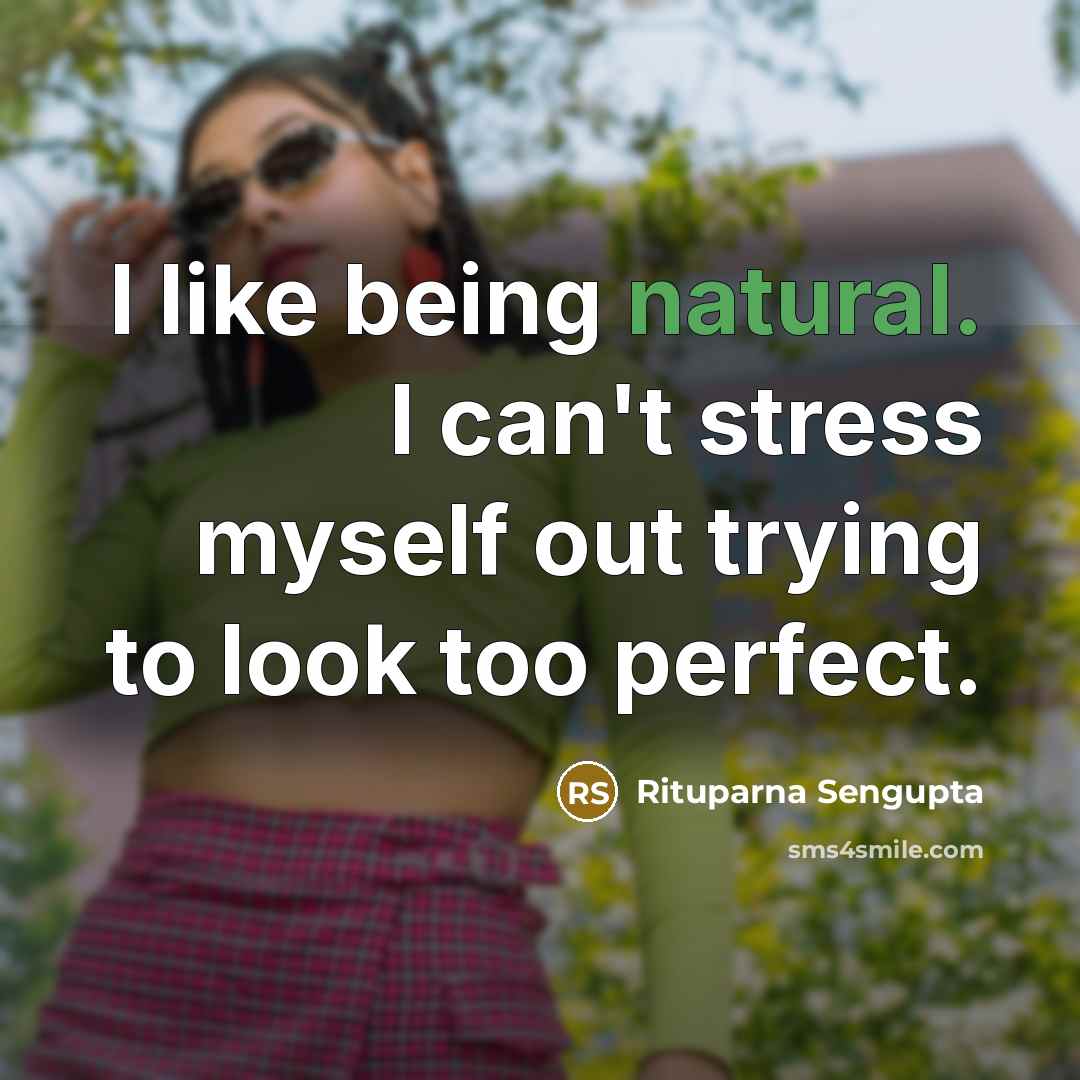 “I like being natural. I can't stress myself out trying to look too perfect.” quote by Rituparna Sengupta