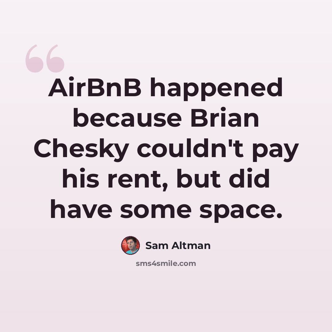 “AirBnB happened because Brian Chesky couldn't pay his rent, but did have some space.” quote by Sam Altman