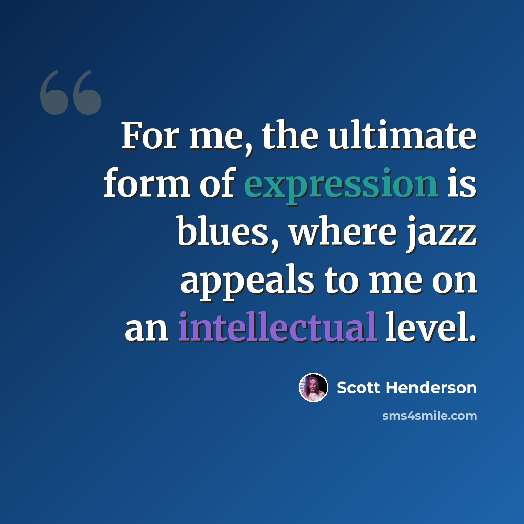 “For me, the ultimate form of expression is blues, where jazz appeals to me on an intellectual level.” quote by Scott Henderson