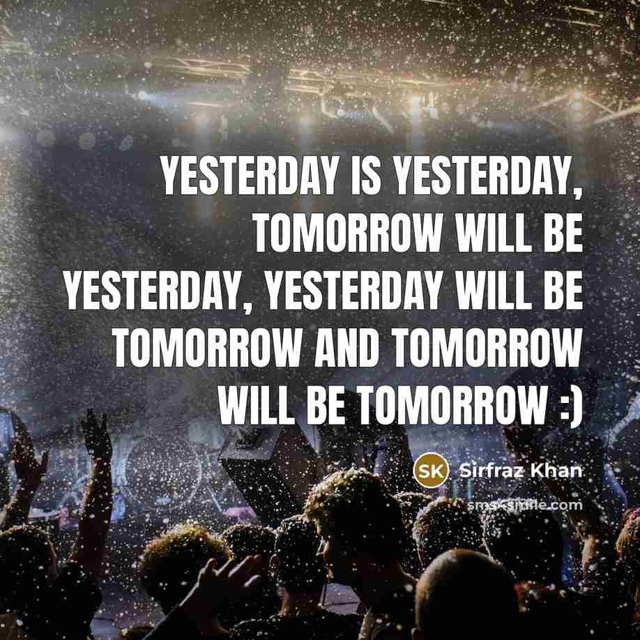 “Yesterday is yesterday, tomorrow will be yesterday, yesterday will be tomorrow and tomorrow will be tomorrow :)” quote by Sirfraz Khan