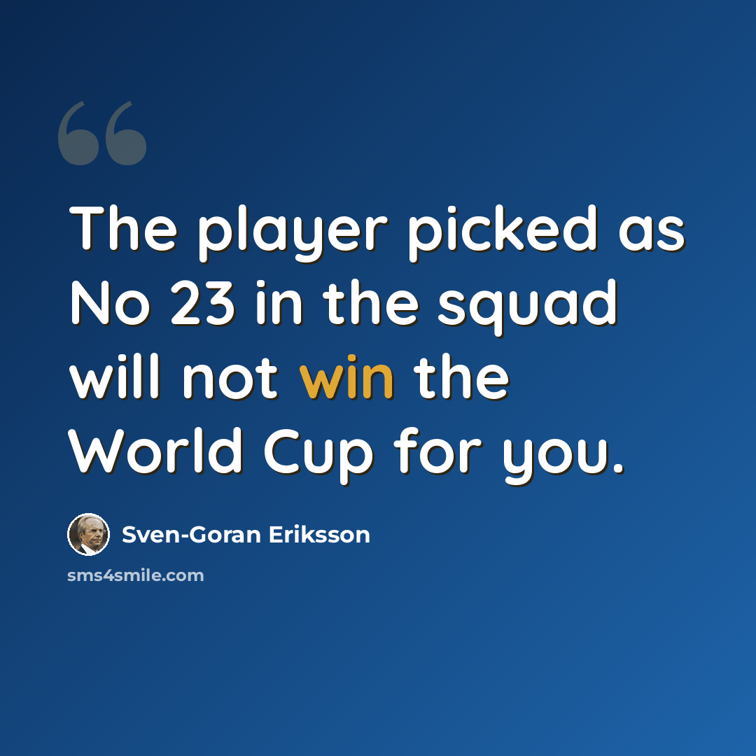 “The player picked as No 23 in the squad will not win the World Cup for you.” quote by Sven-Goran Eriksson