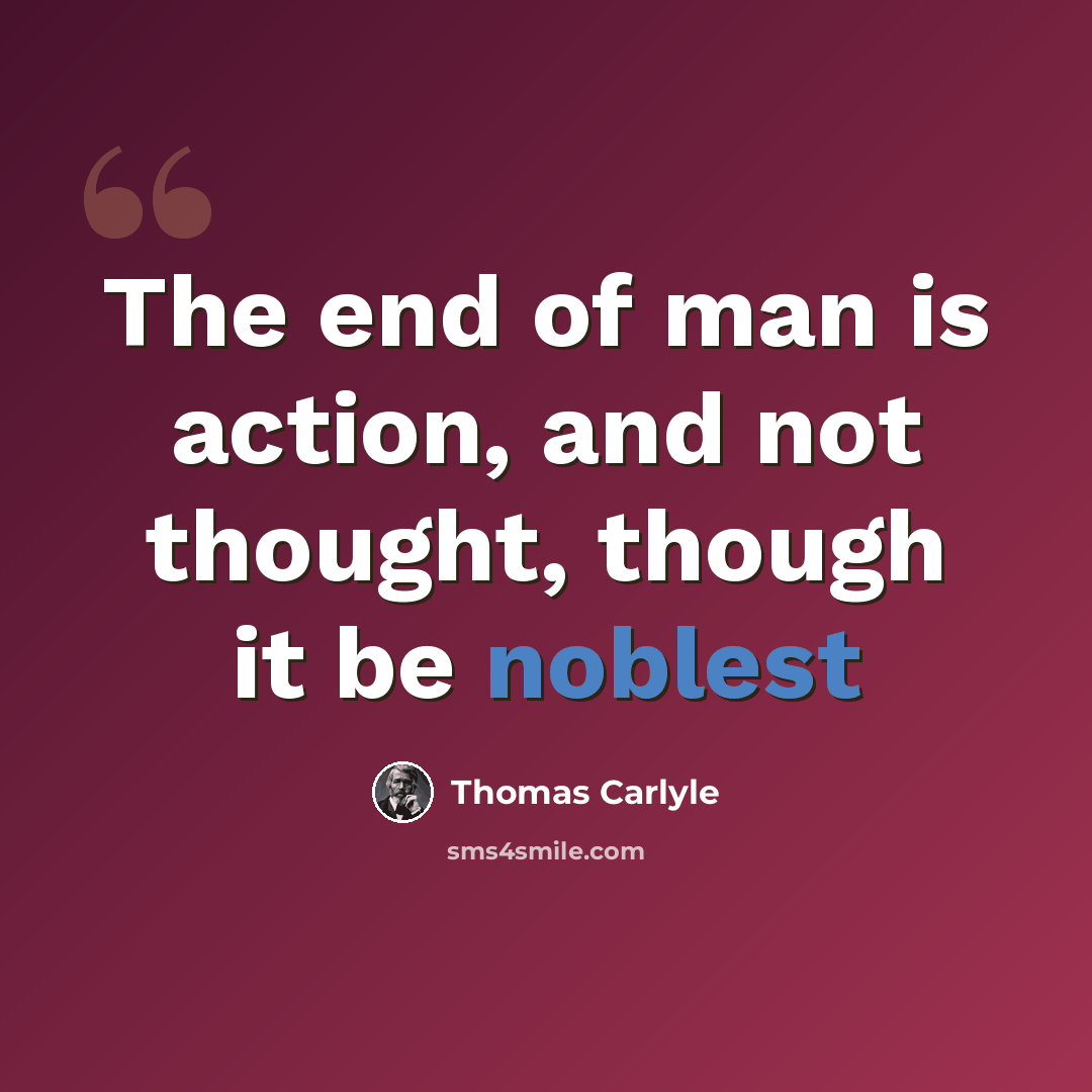 “The end of man is action, and not thought, though it be noblest” quote by Thomas Carlyle