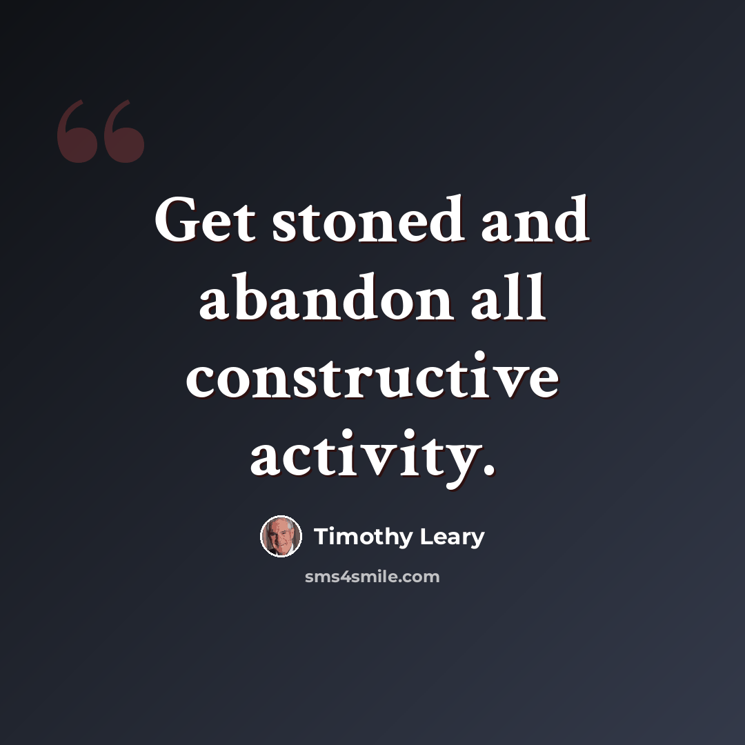 “Get stoned and abandon all constructive activity.” quote by Timothy Leary