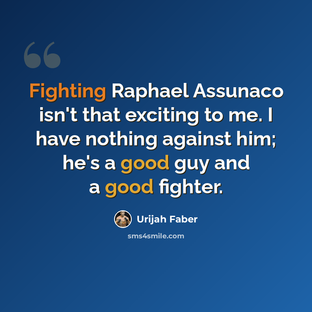 “Fighting Raphael Assunaco isn't that exciting to me. I have nothing against him; he's a good guy and a good fighter.” quote by Urijah Faber