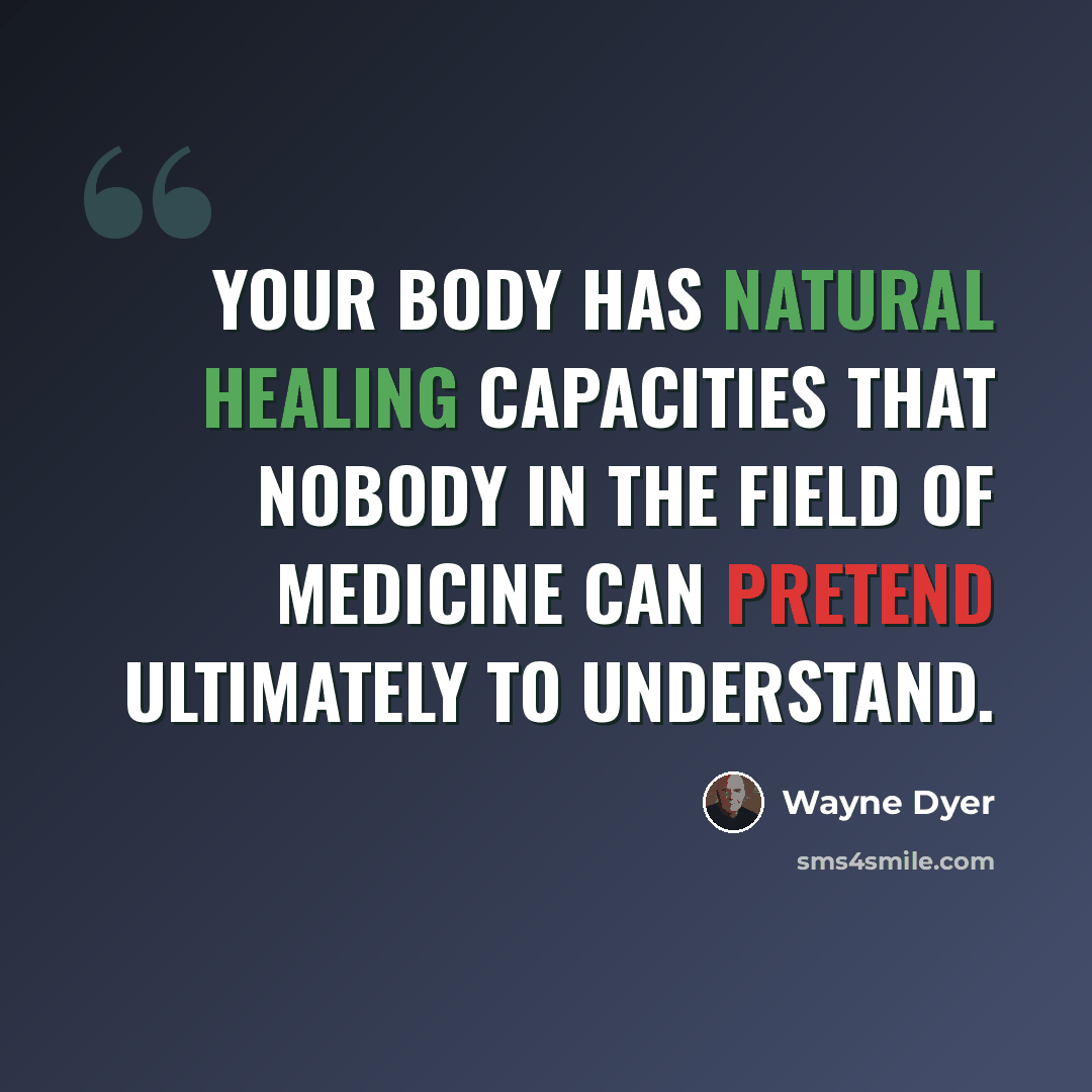 “Your body has natural healing capacities that nobody in the field of medicine can pretend ultimately to understand.” quote by Wayne Dyer