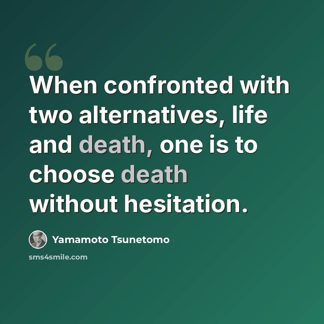 “When confronted with two alternatives, life and death, one is to choose death without hesitation.” quote by Yamamoto Tsunetomo
