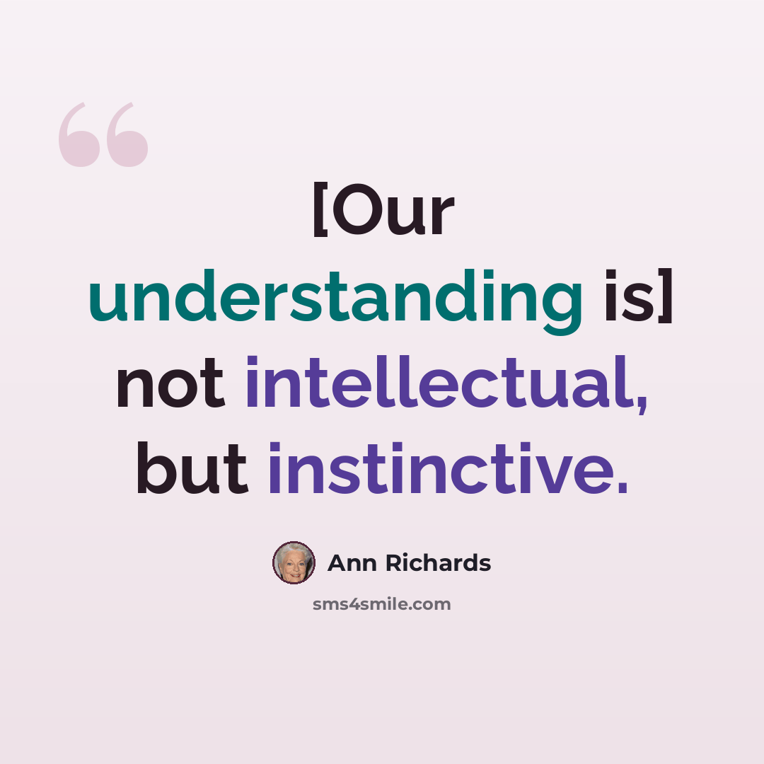 “[Our understanding is] not intellectual, but instinctive.” quote by Ann Richards