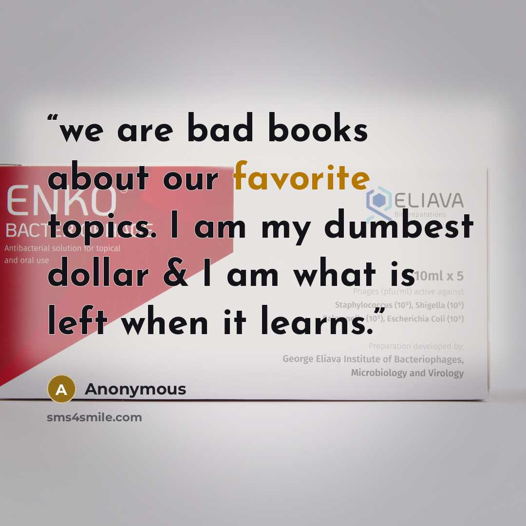 “we are bad books about our favorite topics. I am my dumbest dollar & I am what is left when it learns.” quote by Anonymous