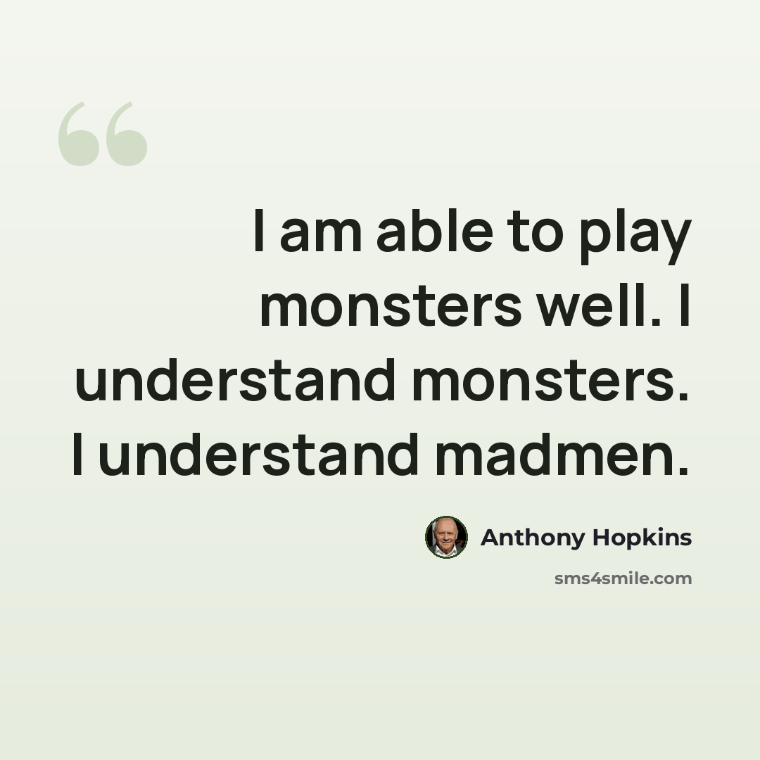 “I am able to play monsters well. I understand monsters. I understand madmen.” quote by Anthony Hopkins
