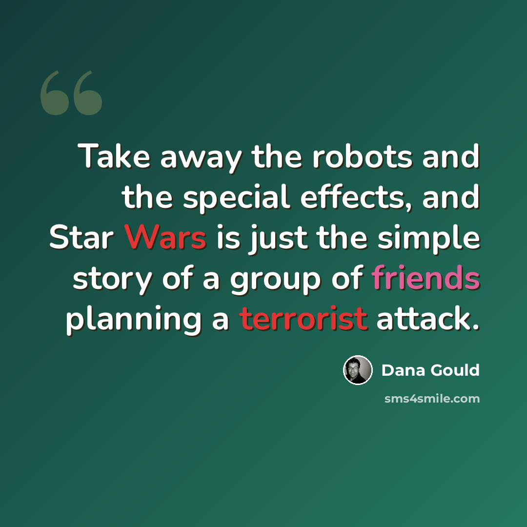 “Take away the robots and the special effects, and Star Wars is just the simple story of a group of friends planning a terrorist attack.” quote by Dana Gould