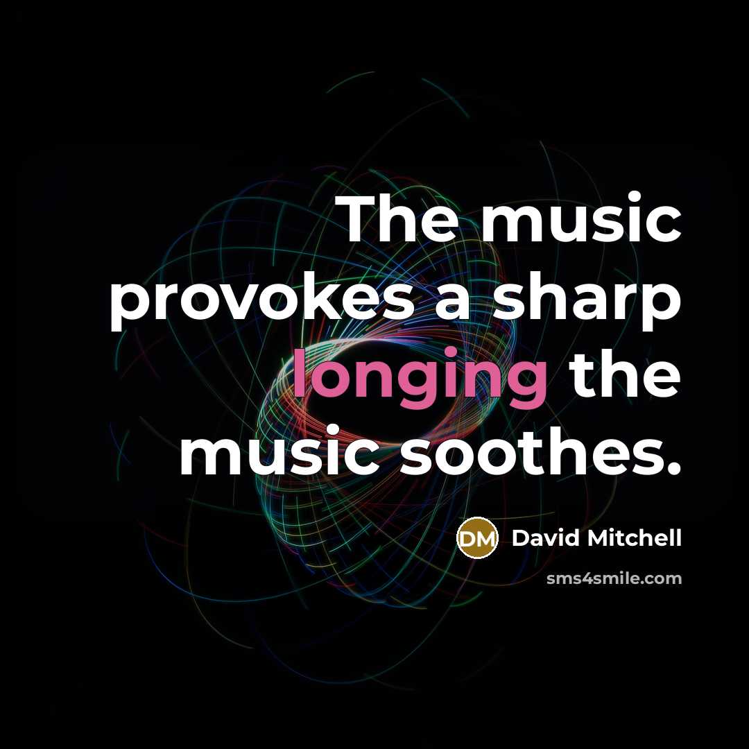 “The music provokes a sharp longing the music soothes.” quote by David Mitchell