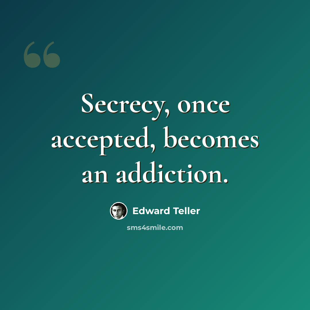 “Secrecy, once accepted, becomes an addiction.” quote by Edward Teller