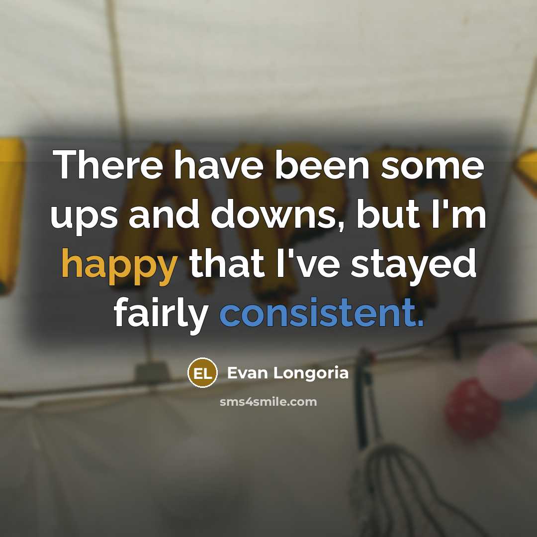 “There have been some ups and downs, but I'm happy that I've stayed fairly consistent.” quote by Evan Longoria