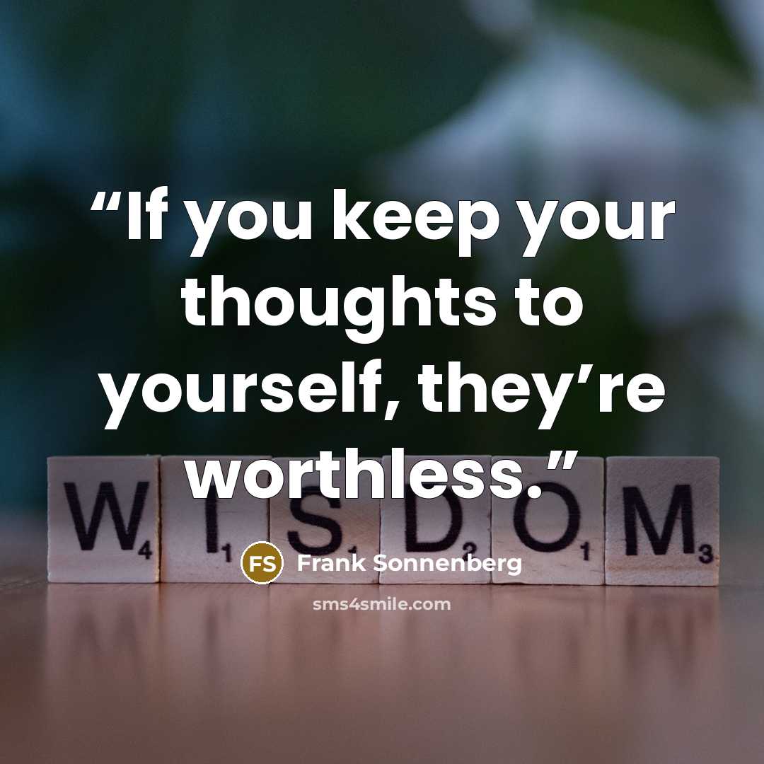 “If you keep your thoughts to yourself, they’re worthless.” quote by Frank Sonnenberg
