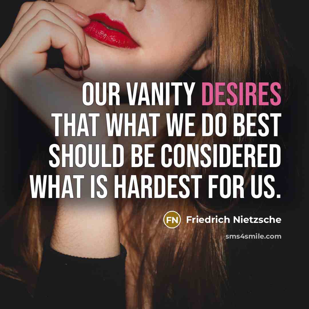 “Our vanity desires that what we do best should be considered what is hardest for us.” quote by Friedrich Nietzsche