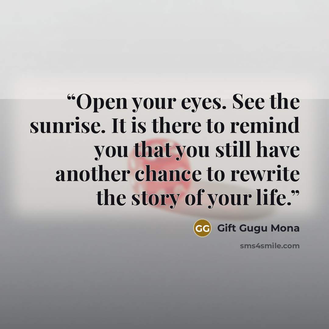 “Open your eyes. See the sunrise. It is there to remind you that you still have another chance to rewrite the story of your life.” quote by Gift Gugu Mona
