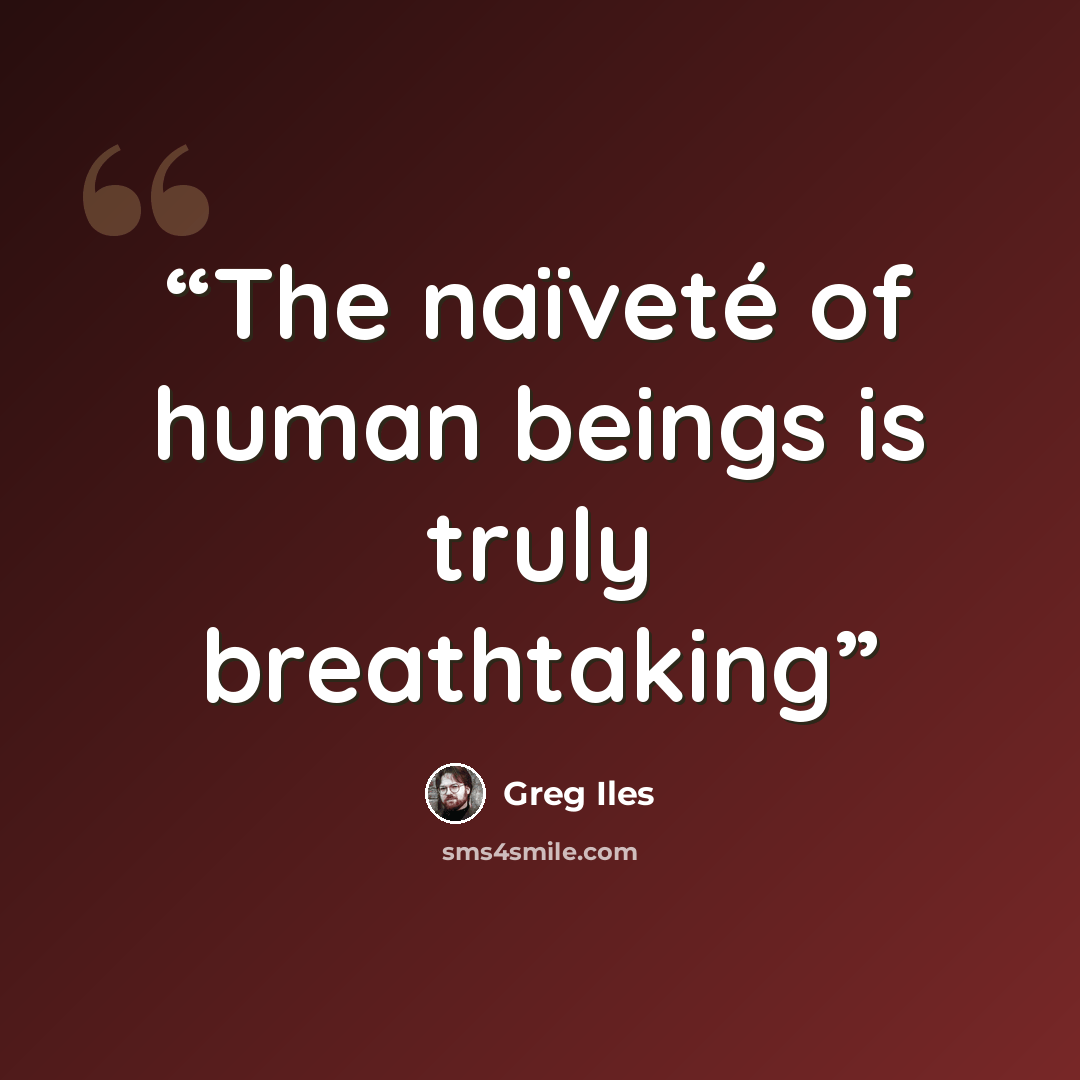 “The naïveté of human beings is truly breathtaking” quote by Greg Iles