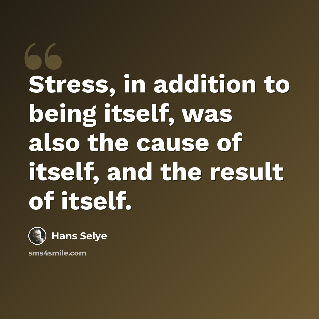 “Stress, in addition to being itself, was also the cause of itself, and the result of itself.” quote by Hans Selye