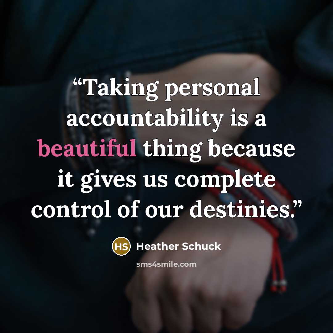 “Taking personal accountability is a beautiful thing because it gives us complete control of our destinies.” quote by Heather Schuck