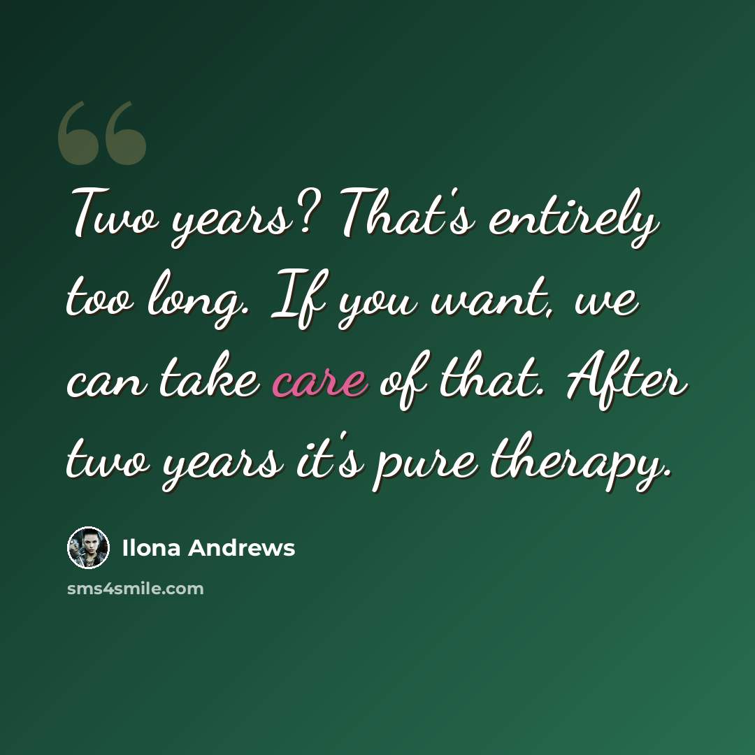 “Two years? That's entirely too long. If you want, we can take care of that. After two years it's pure therapy.” quote by Ilona Andrews