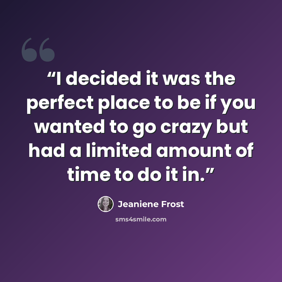 “I decided it was the perfect place to be if you wanted to go crazy but had a limited amount of time to do it in.” quote by Jeaniene Frost