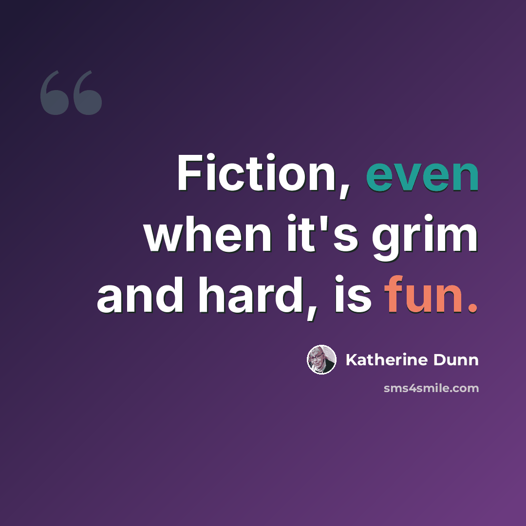 “Fiction, even when it's grim and hard, is fun.” quote by Katherine Dunn