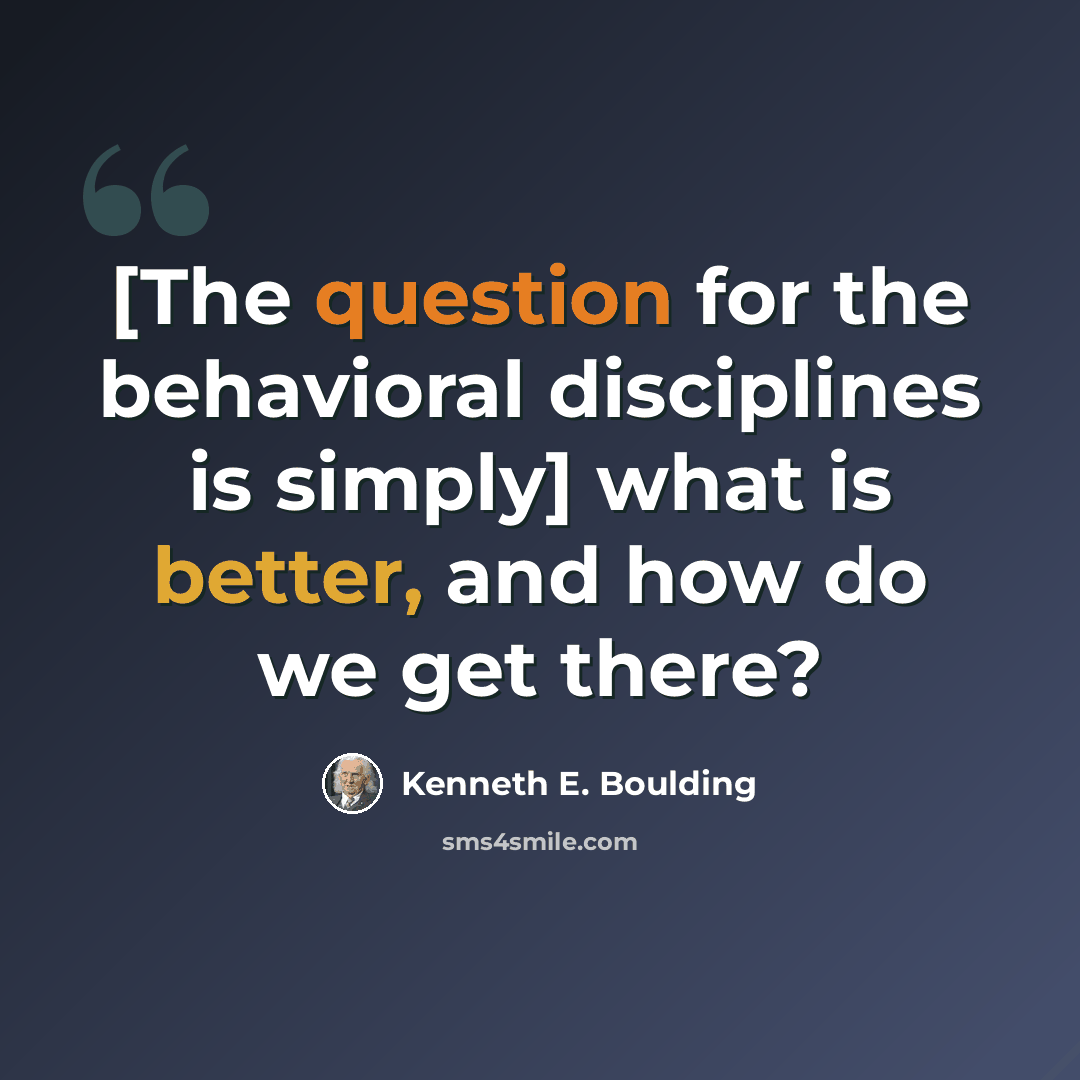“[The question for the behavioral disciplines is simply] what is better, and how do we get there?” quote by Kenneth E. Boulding