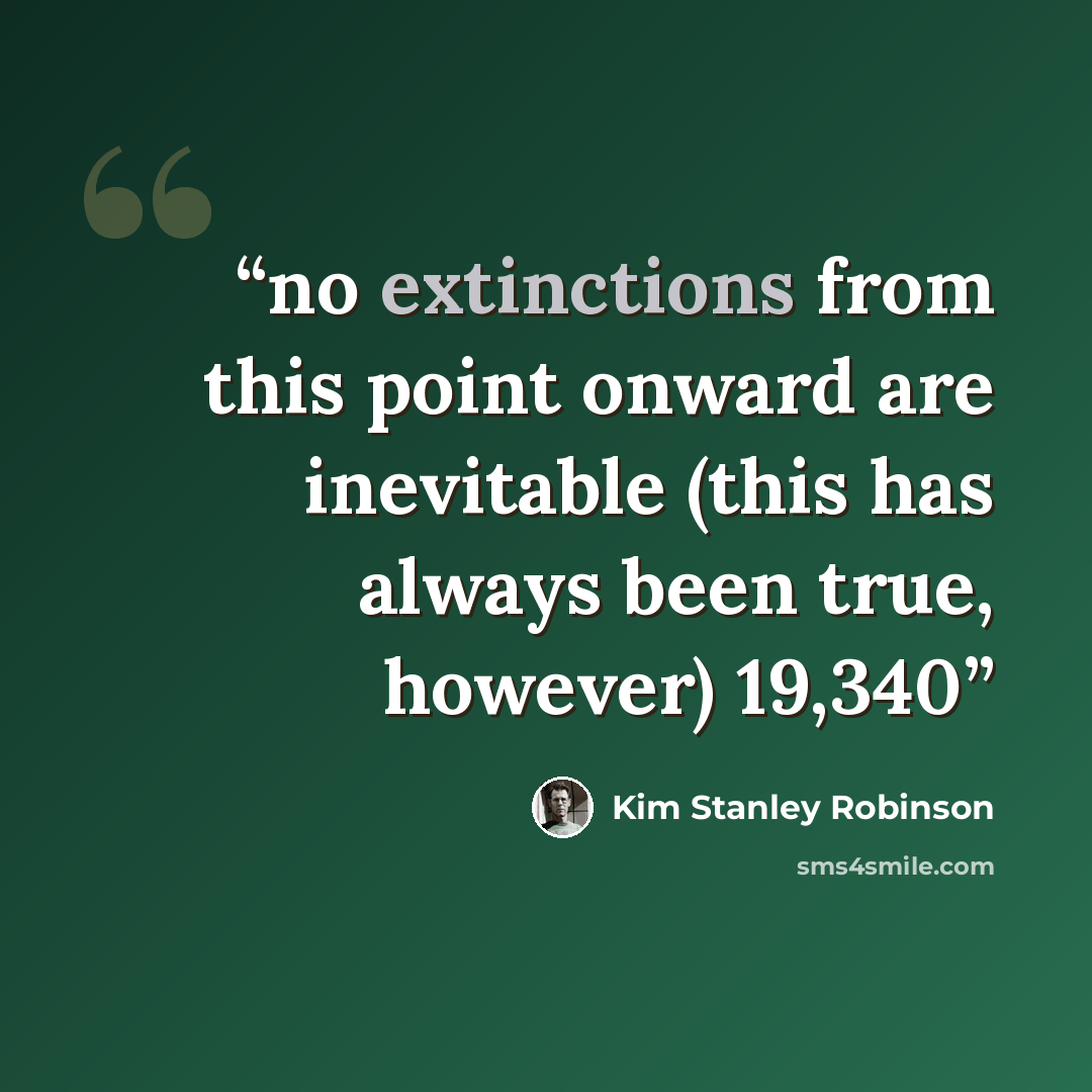 “no extinctions from this point onward are inevitable (this has always been true, however) 19,340” quote by Kim Stanley Robinson