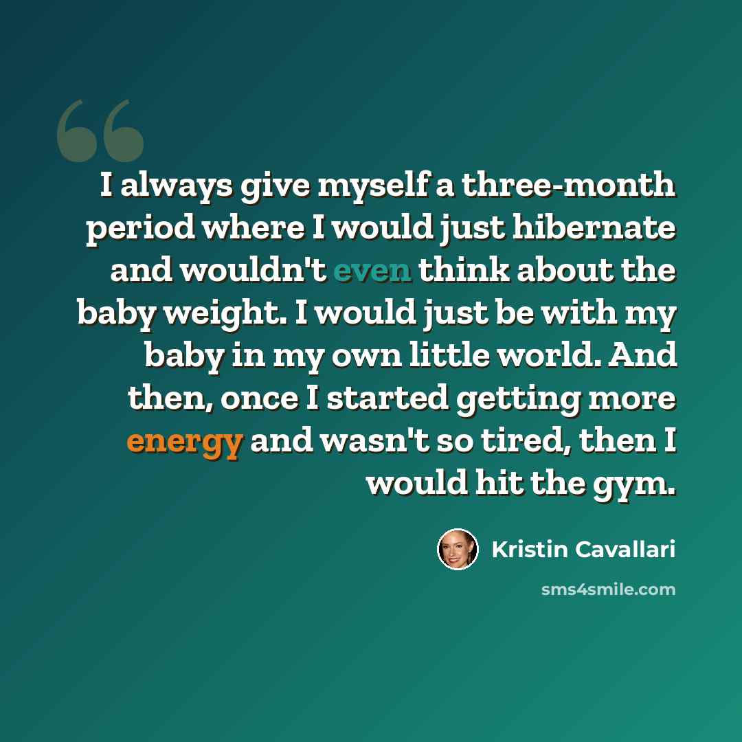 “I always give myself a three-month period where I would just hibernate and wouldn't even think about the baby weight. I would just be with my baby in my own little world. And then, once I started getting more energy and wasn't so tired, then I would hit the gym.” quote by Kristin Cavallari