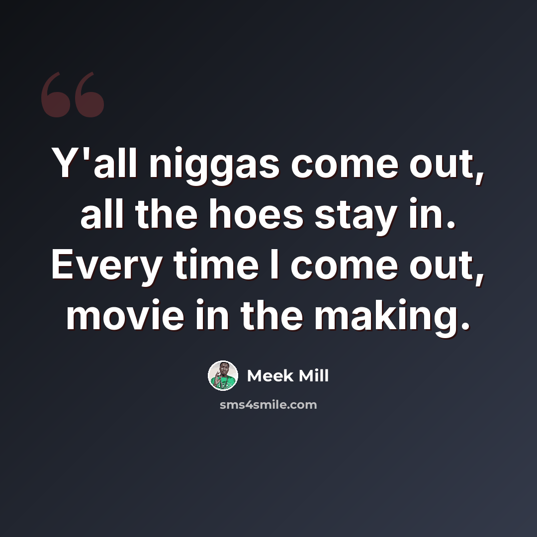 “Y'all niggas come out, all the hoes stay in. Every time I come out, movie in the making.” quote by Meek Mill