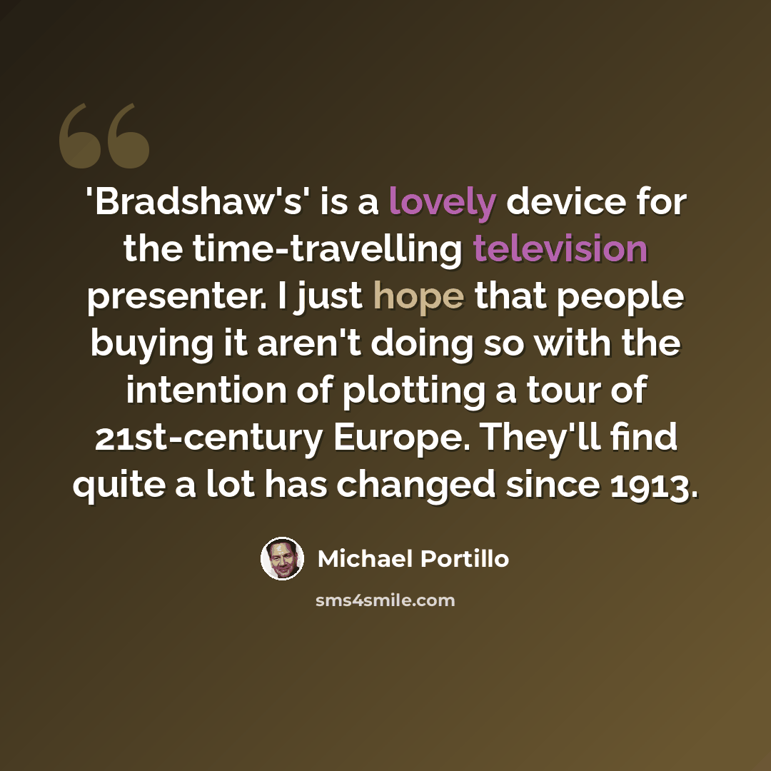 “'Bradshaw's' is a lovely device for the time-travelling television presenter. I just hope that people buying it aren't doing so with the intention of plotting a tour of 21st-century Europe. They'll find quite a lot has changed since 1913.” quote by Michael Portillo