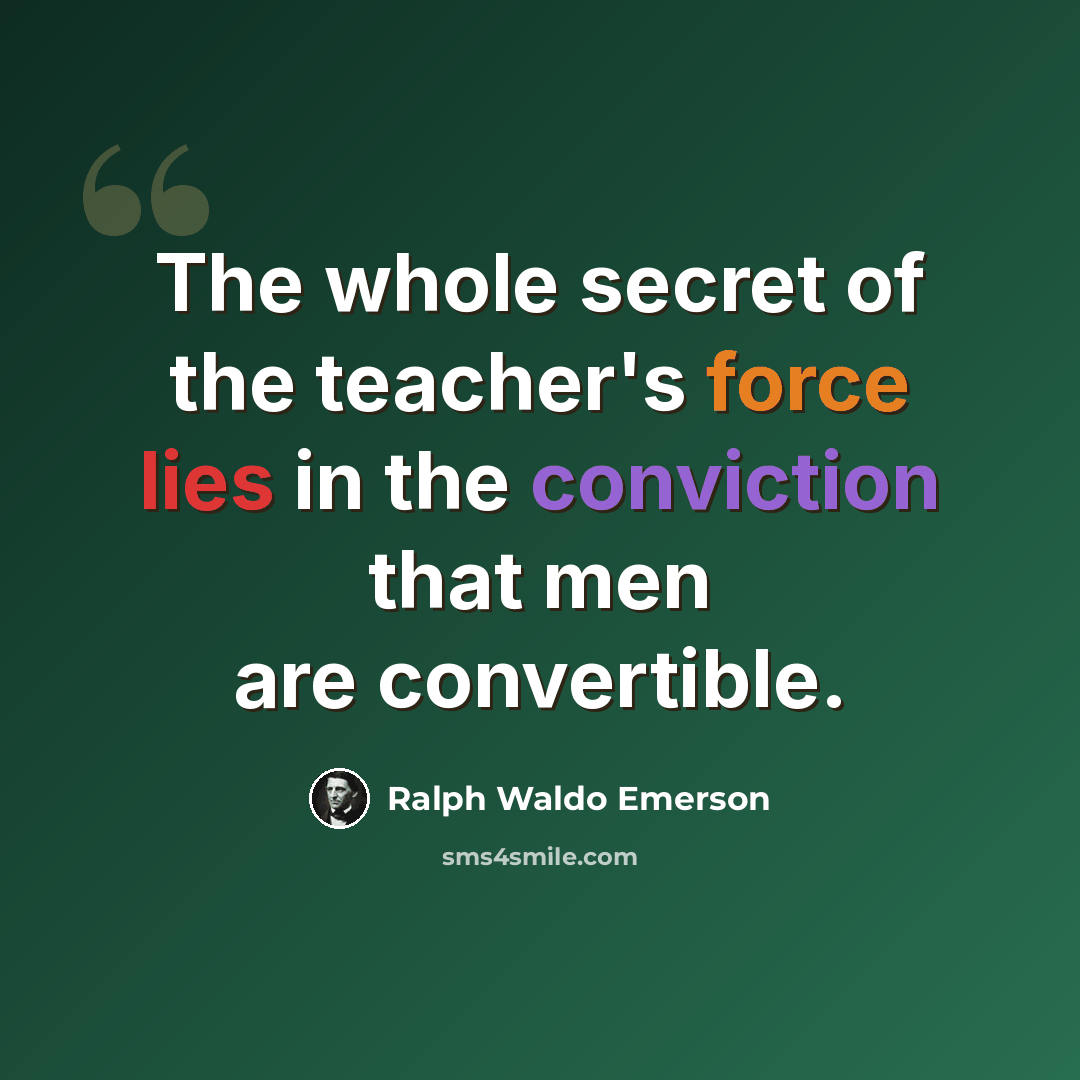 “The whole secret of the teacher's force lies in the conviction that men are convertible.” quote by Ralph Waldo Emerson