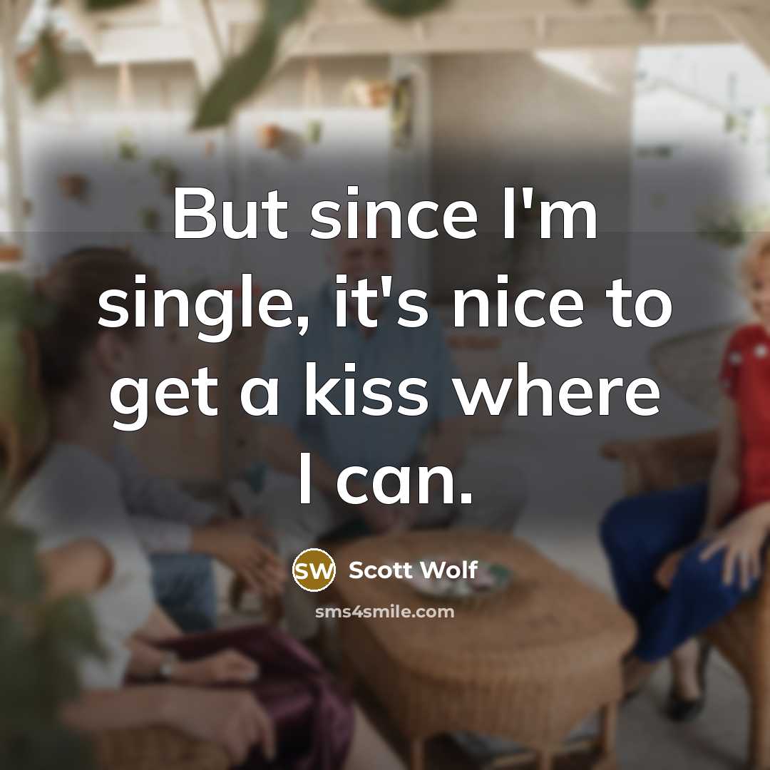 “But since I'm single, it's nice to get a kiss where I can.” quote by Scott Wolf