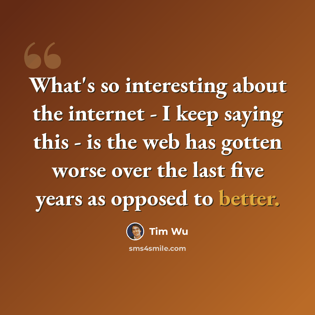 “What's so interesting about the internet - I keep saying this - is the web has gotten worse over the last five years as opposed to better.” quote by Tim Wu
