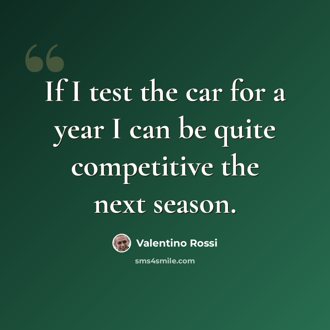 “If I test the car for a year I can be quite competitive the next season.” quote by Valentino Rossi