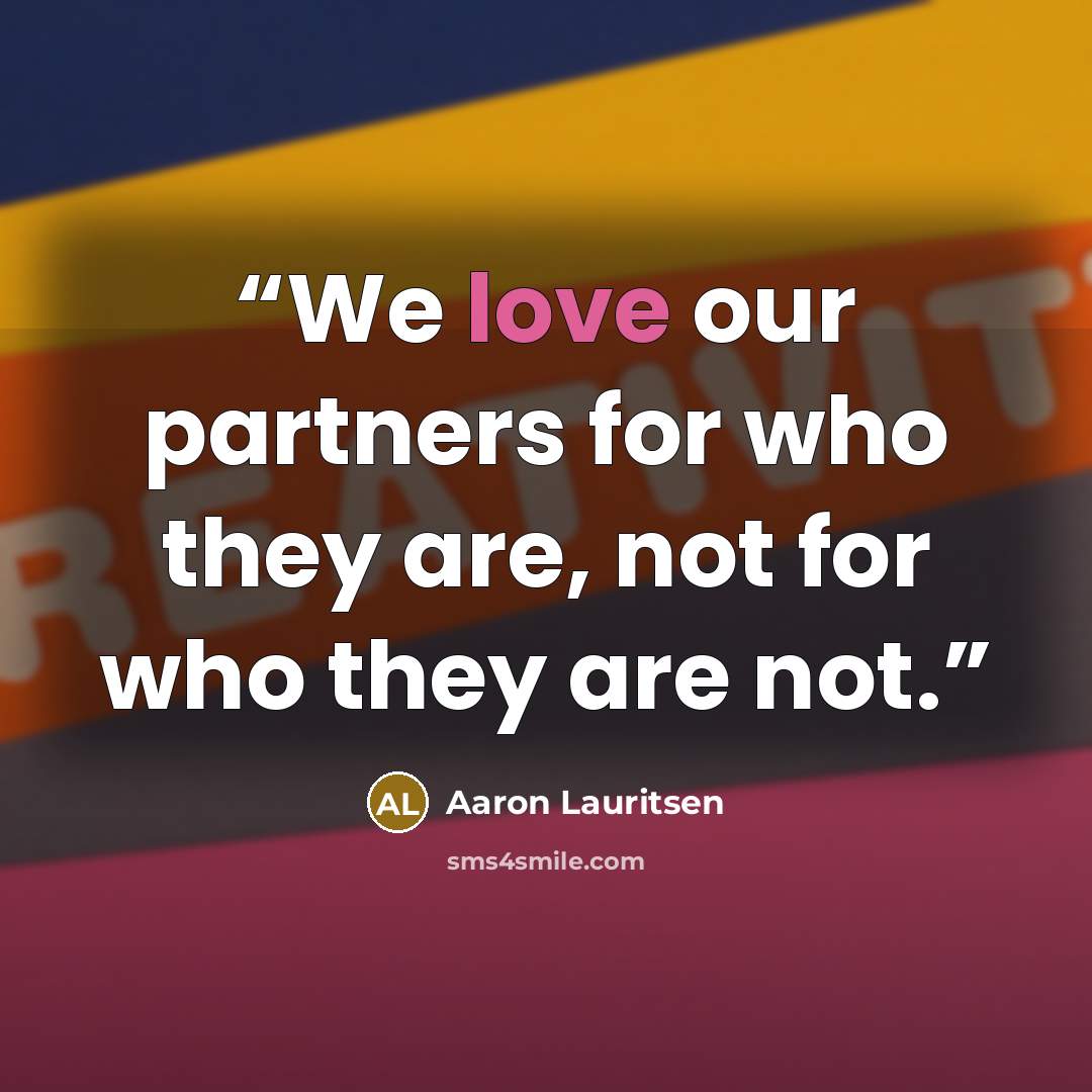 “We love our partners for who they are, not for who they are not.” quote by Aaron Lauritsen