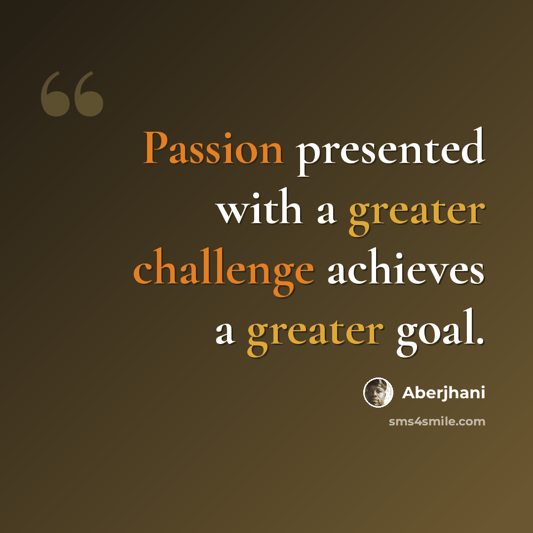 “Passion presented with a greater challenge achieves a greater goal.” quote by Aberjhani