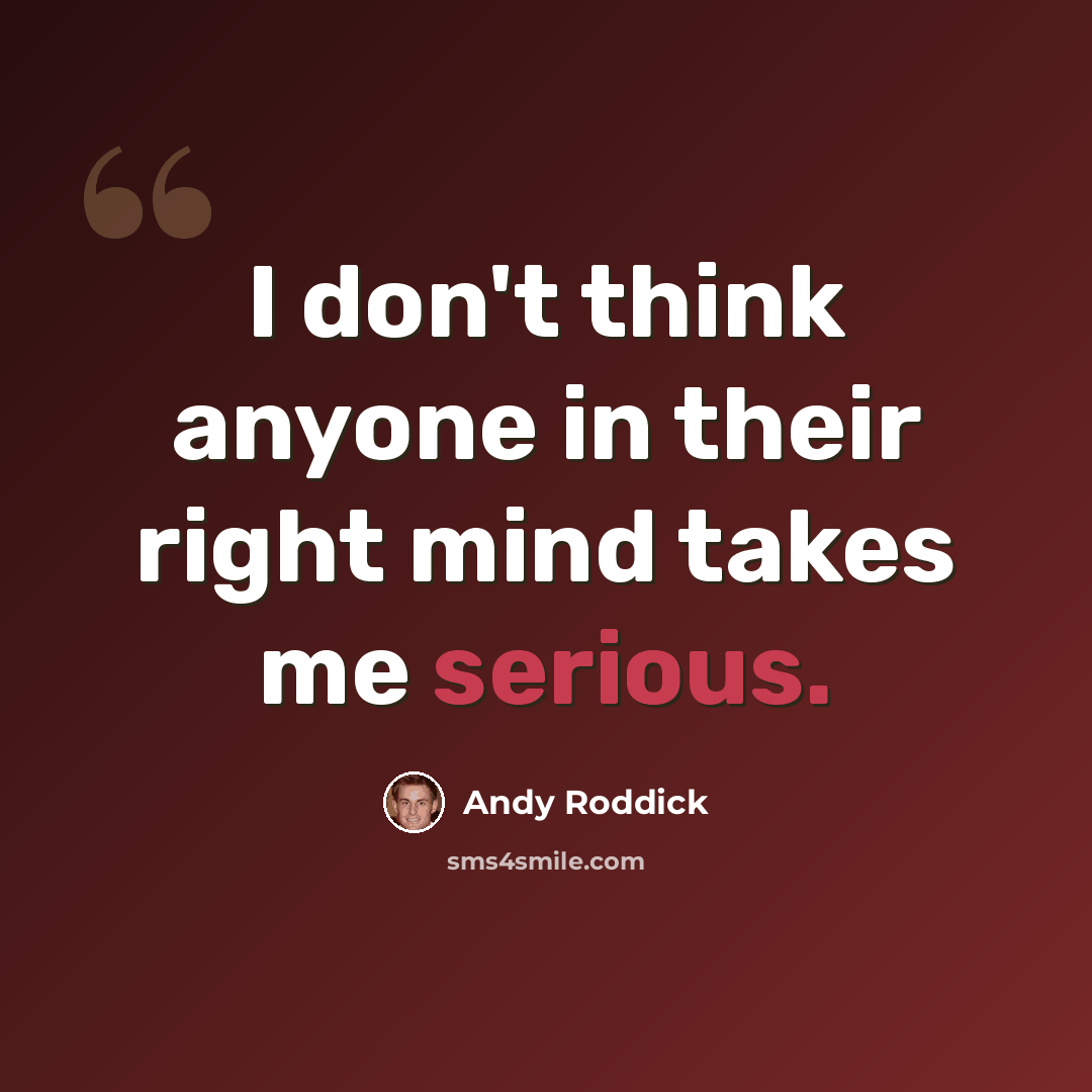 “I don't think anyone in their right mind takes me serious.” quote by Andy Roddick