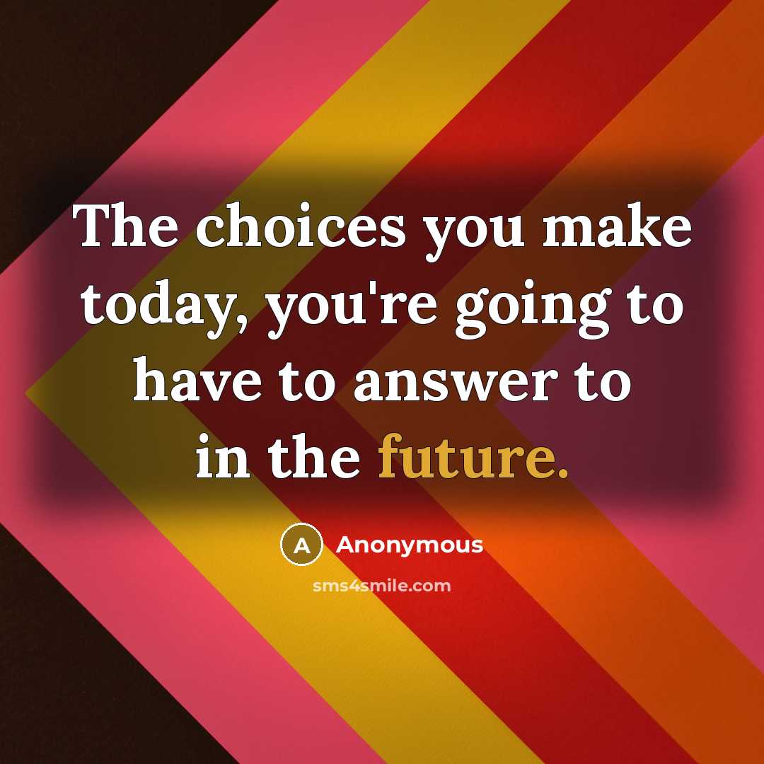 “The choices you make today, you're going to have to answer to in the future.” quote by Anonymous