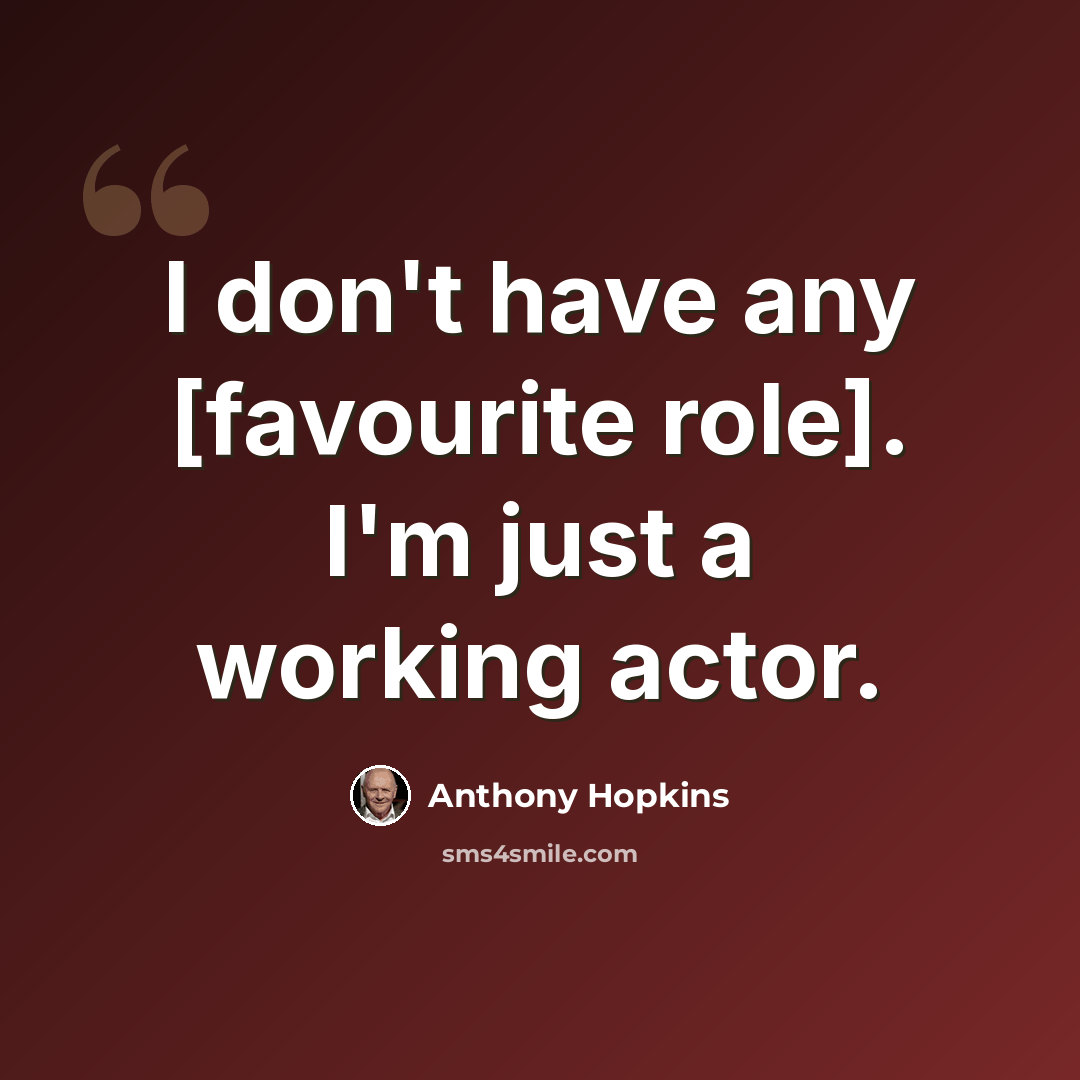 “I don't have any [favourite role]. I'm just a working actor.” quote by Anthony Hopkins
